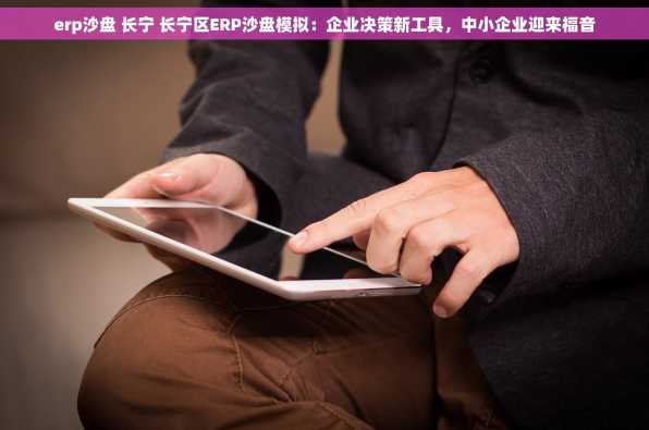 erp沙盘 长宁 长宁区ERP沙盘模拟：企业决策新工具，中小企业迎来福音
