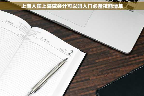 上海人在上海做会计可以吗入门必备技能清单