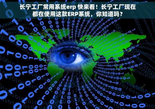 长宁工厂常用系统erp 快来看！长宁工厂现在都在使用这款ERP系统，你知道吗？