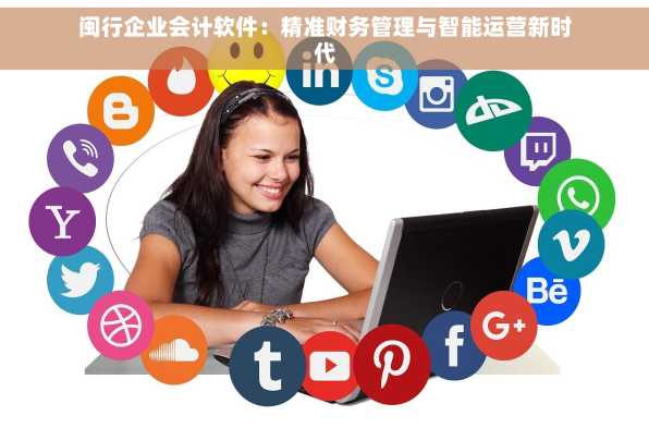 闽行企业会计软件：精准财务管理与智能运营新时代