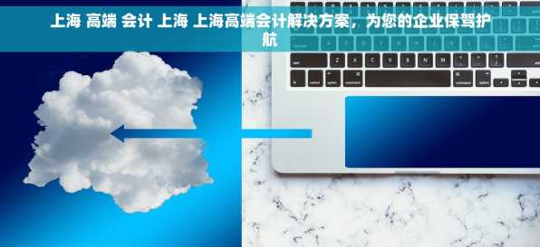 上海 高端 会计 上海 上海高端会计解决方案，为您的企业保驾护航