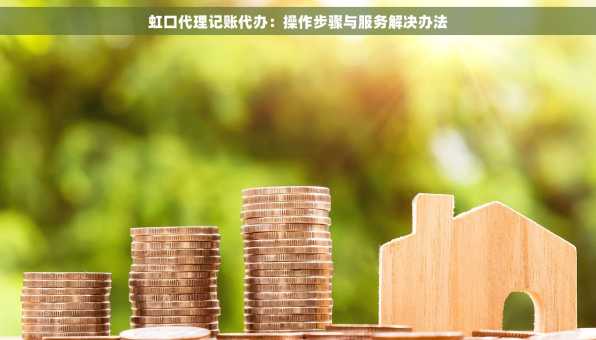虹口代理记账代办：操作步骤与服务解决办法