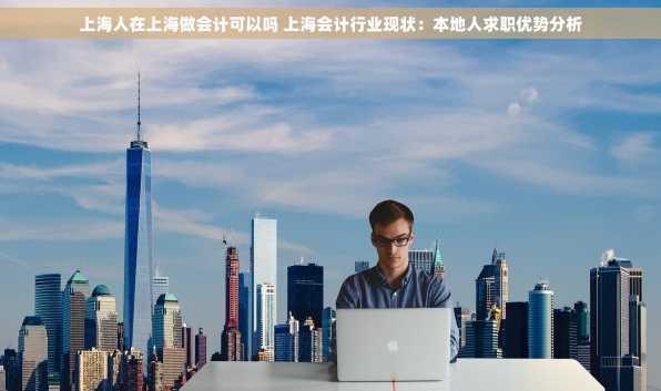上海人在上海做会计可以吗 上海会计行业现状：本地人求职优势分析