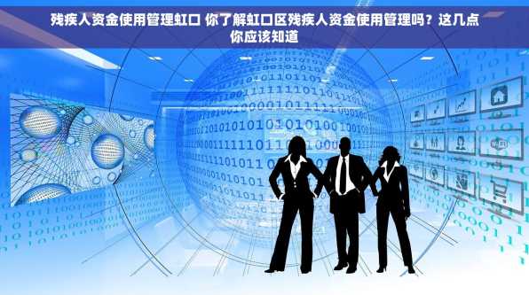 残疾人资金使用管理虹口 你了解虹口区残疾人资金使用管理吗？这几点你应该知道