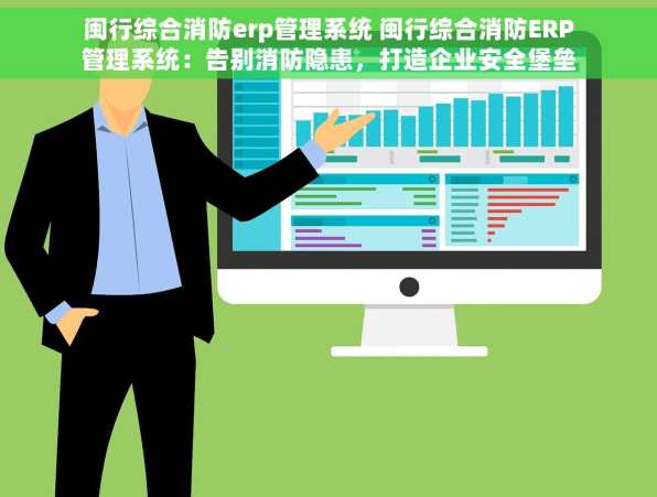 闽行综合消防erp管理系统 闽行综合消防ERP管理系统：告别消防隐患，打造企业安全堡垒