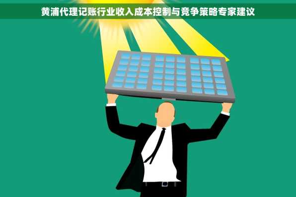黄浦代理记账行业收入成本控制与竞争策略专家建议