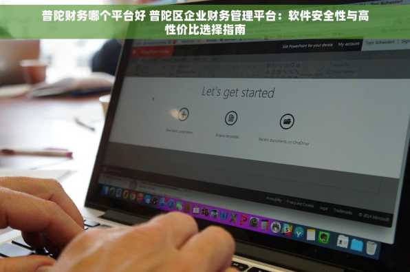 普陀财务哪个平台好 普陀区企业财务管理平台：软件安全性与高性价比选择指南