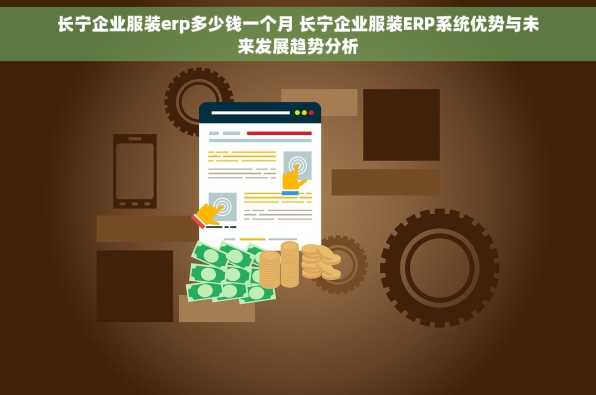 长宁企业服装erp多少钱一个月 长宁企业服装ERP系统优势与未来发展趋势分析