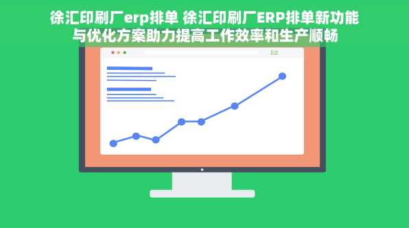 徐汇印刷厂erp排单 徐汇印刷厂ERP排单新功能与优化方案助力提高工作效率和生产顺畅
