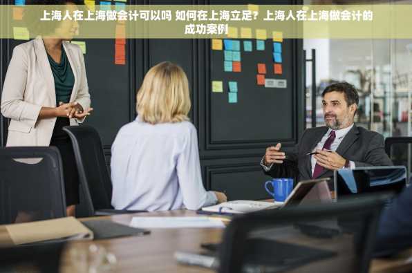 上海人在上海做会计可以吗 如何在上海立足？上海人在上海做会计的成功案例