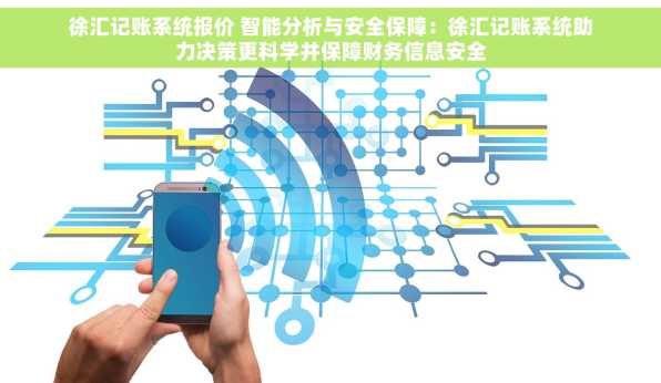 徐汇记账系统报价 智能分析与安全保障：徐汇记账系统助力决策更科学并保障财务信息安全