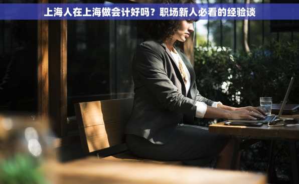 上海人在上海做会计好吗？职场新人必看的经验谈