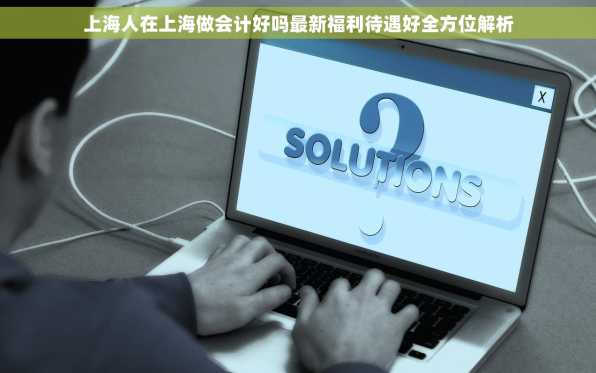 上海人在上海做会计好吗最新福利待遇好全方位解析