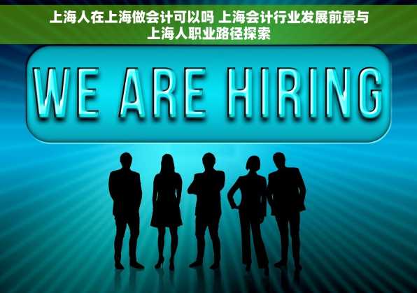 上海人在上海做会计可以吗 上海会计行业发展前景与上海人职业路径探索