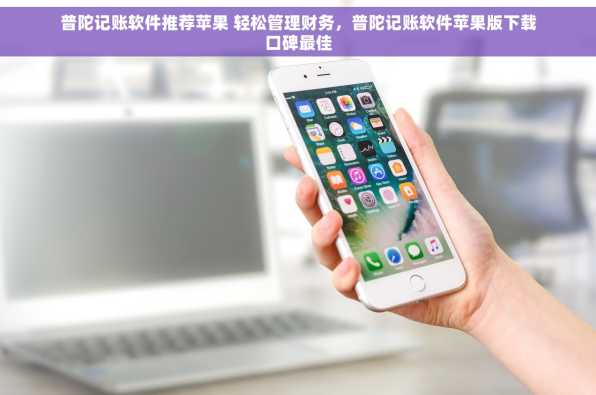普陀记账软件推荐苹果 轻松管理财务，普陀记账软件苹果版下载口碑最佳
