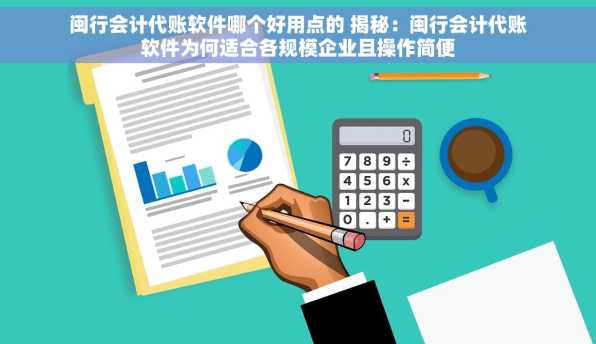 闽行会计代账软件哪个好用点的 揭秘：闽行会计代账软件为何适合各规模企业且操作简便