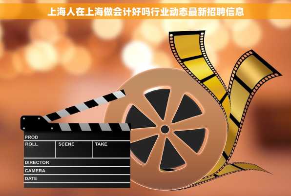 上海人在上海做会计好吗行业动态最新招聘信息