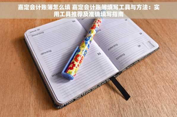 嘉定会计账簿怎么填 嘉定会计账簿填写工具与方法：实用工具推荐及准确填写指南