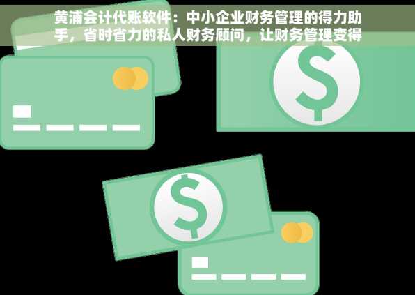 黄浦会计代账软件：中小企业财务管理的得力助手，省时省力的私人财务顾问，让财务管理变得如此简单！