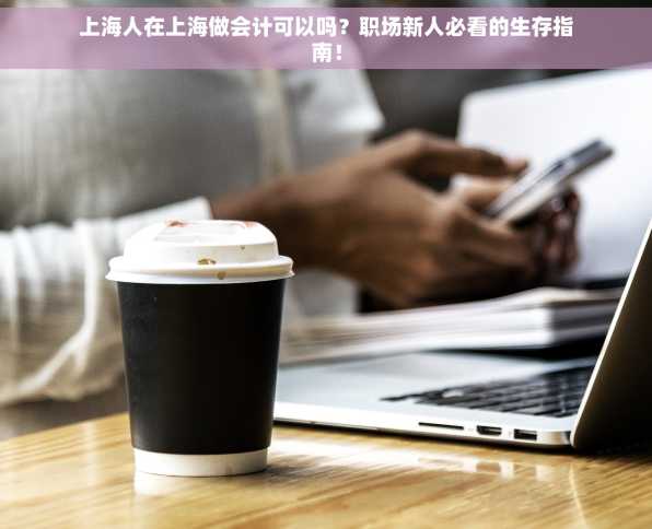 上海人在上海做会计可以吗？职场新人必看的生存指南！