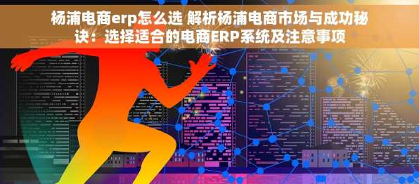 杨浦电商erp怎么选 解析杨浦电商市场与成功秘诀：选择适合的电商ERP系统及注意事项