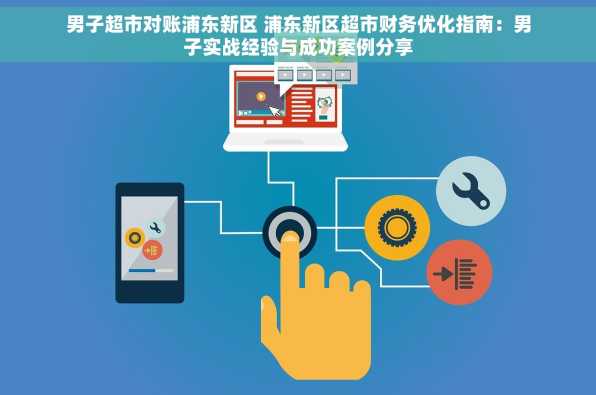 男子超市对账浦东新区 浦东新区超市财务优化指南：男子实战经验与成功案例分享