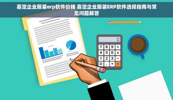 嘉定企业服装erp软件价钱 嘉定企业服装ERP软件选择指南与常见问题解答