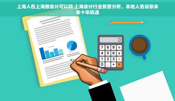 上海人在上海做会计可以吗 上海会计行业前景分析，本地人告诉你未来十年机遇