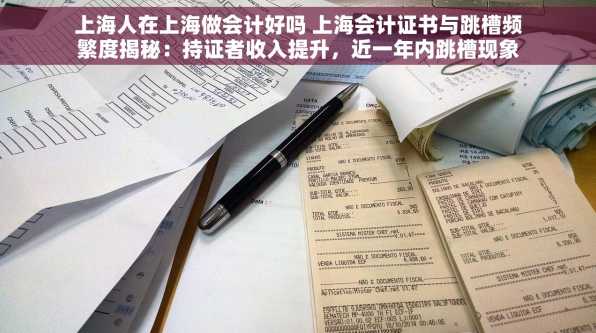上海人在上海做会计好吗 上海会计证书与跳槽频繁度揭秘：持证者收入提升，近一年内跳槽现象显著