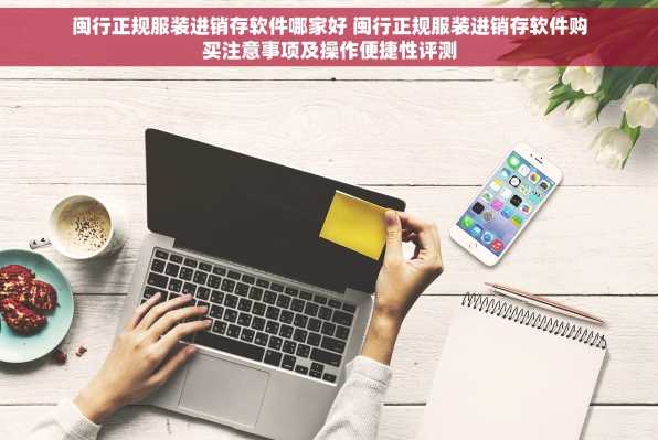 闽行正规服装进销存软件哪家好 闽行正规服装进销存软件购买注意事项及操作便捷性评测