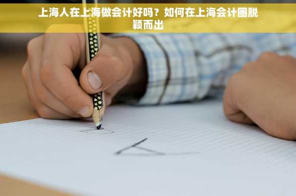 上海人在上海做会计好吗？如何在上海会计圈脱颖而出