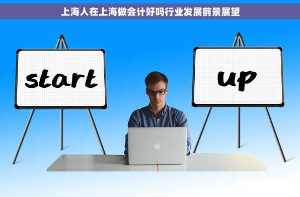 上海人在上海做会计好吗行业发展前景展望