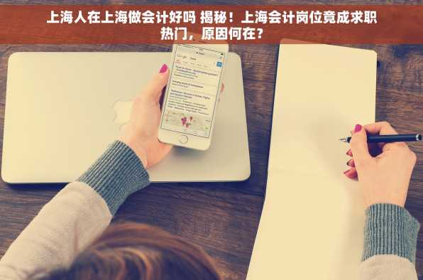 上海人在上海做会计好吗 揭秘！上海会计岗位竟成求职热门，原因何在？