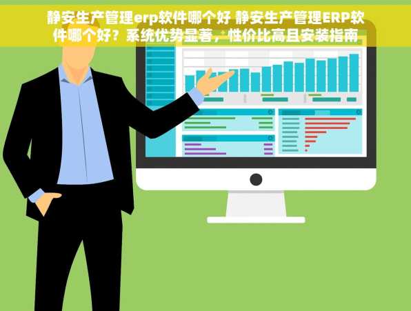 静安生产管理erp软件哪个好 静安生产管理ERP软件哪个好？系统优势显著，性价比高且安装指南助您快速上手