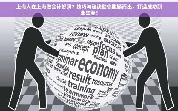 上海人在上海做会计好吗？技巧与秘诀助你脱颖而出，打造成功职业生涯！