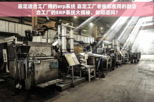 嘉定适合工厂用的erp系统 嘉定工厂老板都在用的最适合工厂的ERP系统大揭秘，你知道吗？