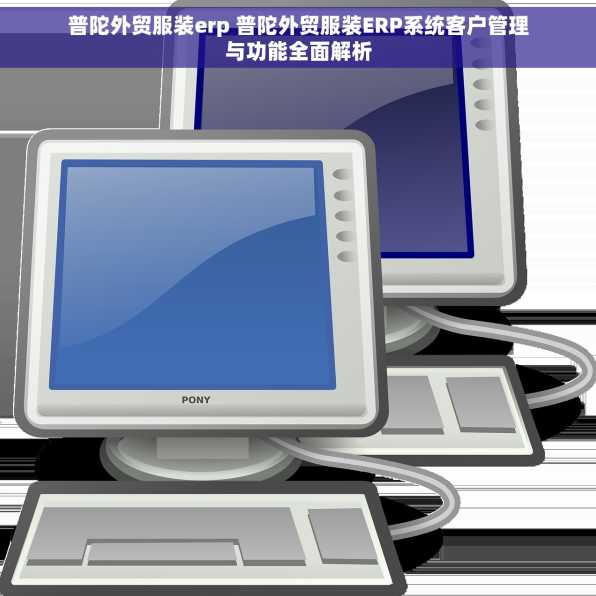 普陀外贸服装erp 普陀外贸服装ERP系统客户管理与功能全面解析