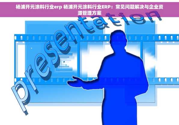 杨浦开元涂料行业erp 杨浦开元涂料行业ERP：常见问题解决与企业资源管理方案