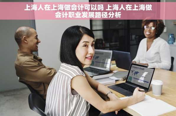 上海人在上海做会计可以吗 上海人在上海做会计职业发展路径分析
