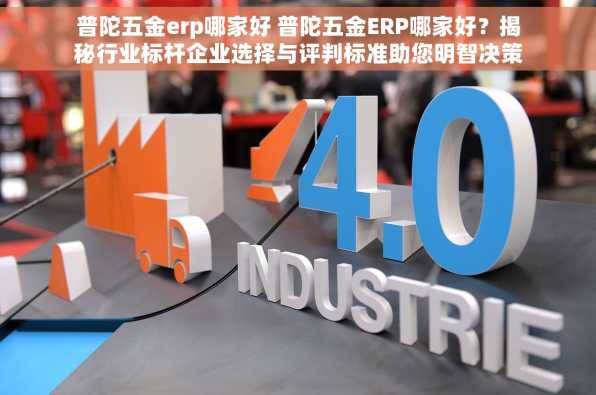 普陀五金erp哪家好 普陀五金ERP哪家好？揭秘行业标杆企业选择与评判标准助您明智决策