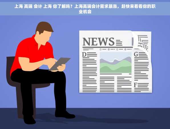 上海 高端 会计 上海 你了解吗？上海高端会计需求暴涨，赶快来看看你的职业机会