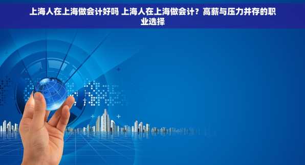 上海人在上海做会计好吗 上海人在上海做会计？高薪与压力并存的职业选择