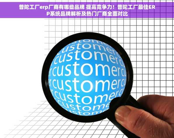 普陀工厂erp厂商有哪些品牌 提高竞争力！普陀工厂最佳ERP系统品牌解析及热门厂商全面对比