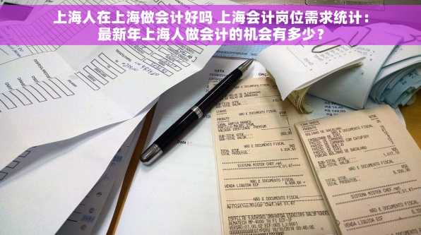 上海人在上海做会计好吗 上海会计岗位需求统计：最新年上海人做会计的机会有多少？