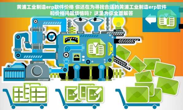 黄浦工业制造erp软件价格 你还在为寻找合适的黄浦工业制造erp软件和价格问题烦恼吗？这里为你全面解答