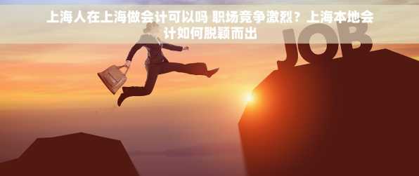 上海人在上海做会计可以吗 职场竞争激烈？上海本地会计如何脱颖而出
