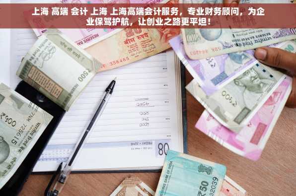 上海 高端 会计 上海 上海高端会计服务，专业财务顾问，为企业保驾护航，让创业之路更平坦！