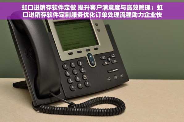 虹口进销存软件定做 提升客户满意度与高效管理：虹口进销存软件定制服务优化订单处理流程助力企业快速成长