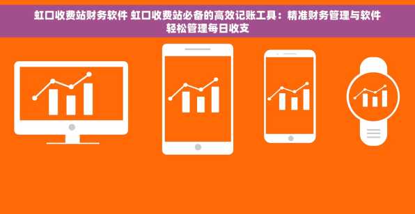 虹口收费站财务软件 虹口收费站必备的高效记账工具：精准财务管理与软件轻松管理每日收支