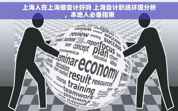 上海人在上海做会计好吗 上海会计职场环境分析，本地人必备指南